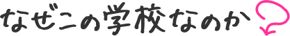 なぜこの学校なのか？